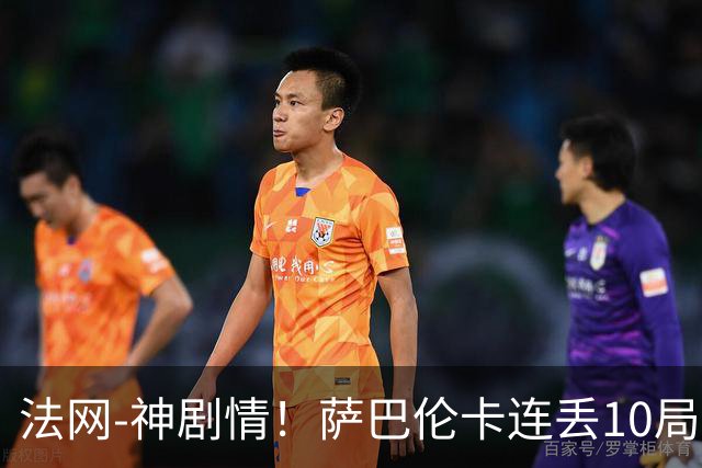 法网-神剧情！萨巴伦卡连丢10局+决胜盘吞蛋无缘四强